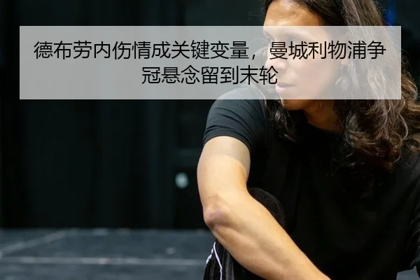德布劳内伤情成关键变量，曼城利物浦争冠悬念留到末轮