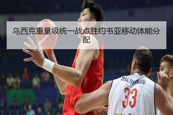 乌西克重量级统一战点胜约书亚移动体能分配